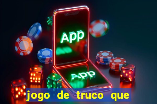 jogo de truco que ganha dinheiro de verdade